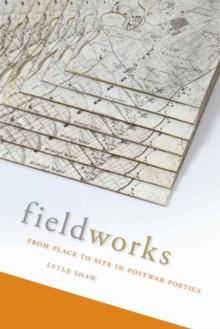 Fieldworks : From Place to Site in Postwar Poetics