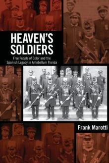 Heaven's Soldiers : Free People of Color and the Spanish Legacy in Antebellum Florida