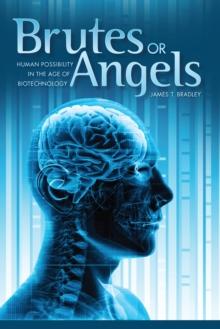 Brutes or Angels : Human Possibility in the Age of Biotechnology