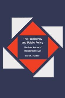 The Presidency and Public Policy : The Four Arenas of Presidential Power