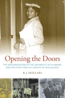 Opening the Doors : The Desegregation of the University of Alabama and the Fight for Civil Rights in Tuscaloosa