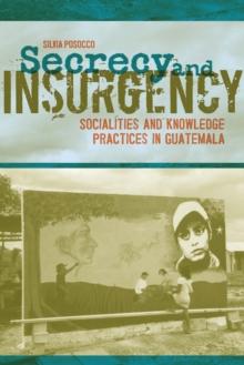 Secrecy and Insurgency : Socialities and Knowledge Practices in Guatemala