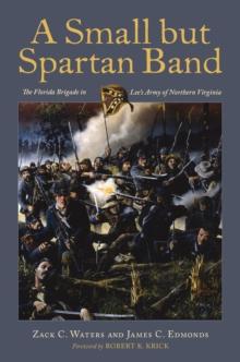 A Small but Spartan Band : The Florida Brigade in Lee's Army of Northern Virginia