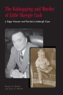 The Kidnapping and Murder of Little Skeegie Cash : J. Edgar Hoover and Florida's Lindbergh Case