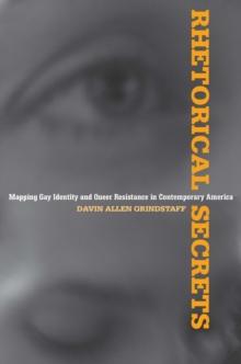 Rhetorical Secrets : Mapping Gay Identity and Queer Resistance in Contemporary America