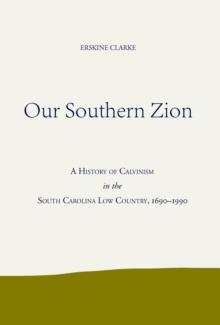 Our Southern Zion : A History of Calvinism in the South Carolina Low Country, 1690-1990