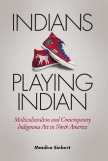 Indians Playing Indian : Multiculturalism and Contemporary Indigenous Art in North America