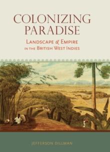 Colonizing Paradise : Landscape and Empire in the British West Indies