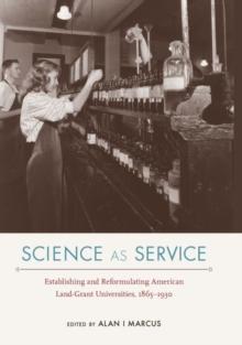 Science as Service : Establishing and Reformulating American Land-Grant Universities, 1865-1930