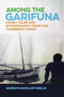 Among the Garifuna : Family Tales and Ethnography from the Caribbean Coast