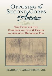 Opposing the Second Corps at Antietam : The Fight for the Confederate Left and Center on America's Bloodiest Day