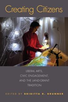 Creating Citizens : Liberal Arts, Civic Engagement, and the Land-Grant Tradition