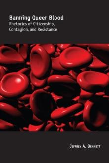 Banning Queer Blood : Rhetorics of Citizenship, Contagion, and Resistance