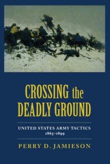 Crossing the Deadly Ground : United States Army Tactics, 1865-1899