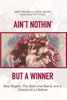 Ain't Nothin' But a Winner : Bear Bryant, The Goal Line Stand, and a Chance of a Lifetime