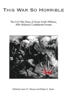 This War So Horrible : The Civil War Diary of Hiram Smith Williams, 40th Alabama Confederate Pioneer