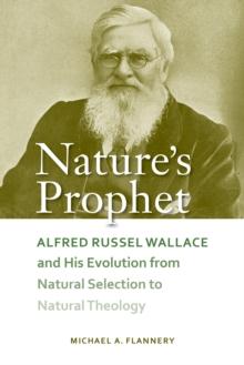 Nature's Prophet : Alfred Russel Wallace and His Evolution from Natural Selection to Natural Theology