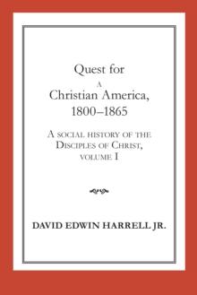 Quest for a Christian America, 1800-1865 : A Social History of the Disciples of Christ, Volume 1