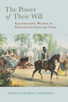 The Power of Their Will : Slaveholding Women in Nineteenth-Century Cuba