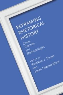 Reframing Rhetorical History : Cases, Theories, and Methodologies