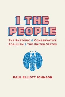 I the People : The Rhetoric of Conservative Populism in the United States