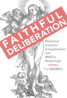 Faithful Deliberation : Rhetorical Invention, Evangelicalism, and #MeToo Reckonings