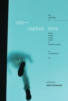 Conceptualisms : The Anthology of Prose, Poetry, Visual, Found, E- & Hybrid Writing as Contemporary Art