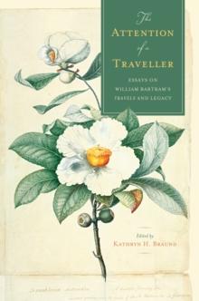 The Attention of a Traveller : Essays on William Bartram's "Travels" and Legacy