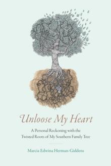 Unloose My Heart : A Personal Reckoning with the Twisted Roots of My Southern Family Tree