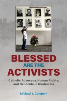 Blessed Are the Activists : Catholic Advocacy, Human Rights, and Genocide in Guatemala