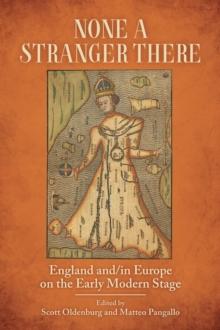 None a Stranger There : England and/in Europe on the Early Modern Stage