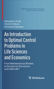 An Introduction to Optimal Control Problems in Life Sciences and Economics : From Mathematical Models to Numerical Simulation with MATLAB(R)