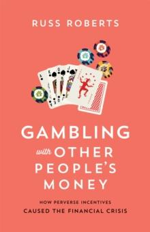 Gambling with Other People's Money : How Perverse Incentives Caused the Financial Crisis