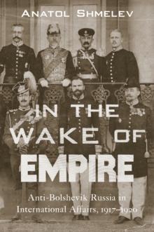 In the Wake of Empire : Anti-Bolshevik Russia in International Affairs, 1917-1920