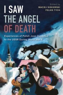 I Saw the Angel of Death : Experiences of Polish Jews Deported to the USSR during World War II