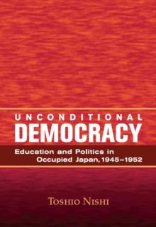 Unconditional Democracy : Education and Politics in Occupied Japan, 1945-1952