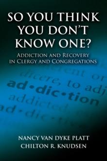 So You Think You Don't Know One? : Addiction and Recovery in Clergy and Congregations