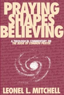 Praying Shapes Believing : A Theological Commentary on The Book of Common Prayer