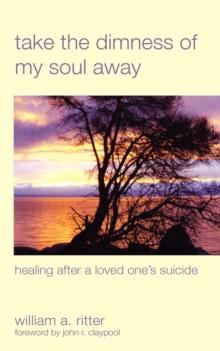 Take the Dimness of My Soul Away : Healing After a Loved One's Suicide