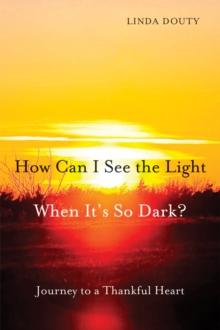 How Can I See the Light When It's So Dark? : Journey to a Thankful Heart