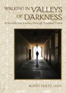 Walking in Valleys of Darkness : A Benedictine Journey Through Troubled Times