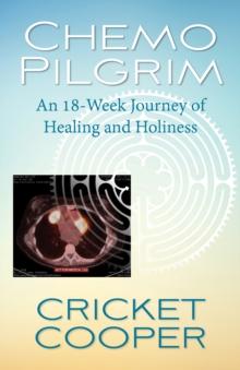 Chemo Pilgrim : An 18-Week Journey of Healing and Holiness