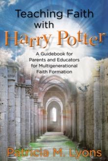 Teaching Faith with Harry Potter : A Guidebook for Parents and Educators for Multigenerational Faith Formation