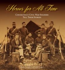 Heroes for All Time : Connecticut Civil War Soldiers Tell Their Stories