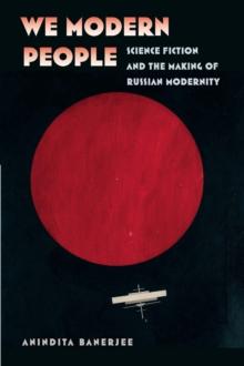 We Modern People : Science Fiction and the Making of Russian Modernity