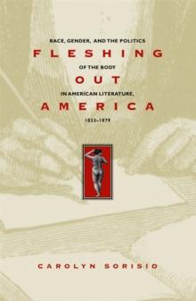 Fleshing Out America : Race, Gender, and the Politics of the Body in American Literature, 1833-1879