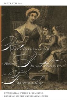 Redeeming the Southern Family : Evangelical Women and Domestic Devotion in the Antebellum South