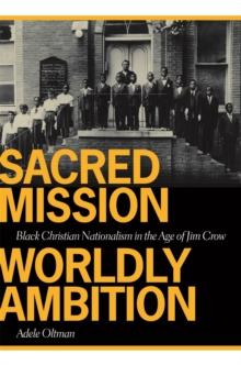 Sacred Mission, Worldly Ambition : Black Christian Nationalism in the Age of Jim Crow