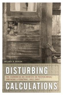 Disturbing Calculations : The Economics of Identity in Postcolonial Southern Literature, 1912-2002