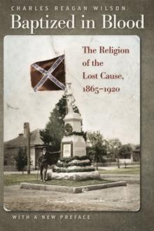 Baptized in Blood : The Religion of the Lost Cause, 1865-1920